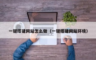 柳州一键搭建网站怎么做（一键搭建网站环境）