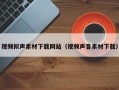 柳州视频拟声素材下载网站（视频声音素材下载）