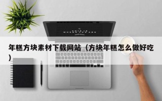 柳州年糕方块素材下载网站（方块年糕怎么做好吃）