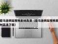 柳州亚马逊网站视频素材高清（亚马逊网站视频素材高清下载）