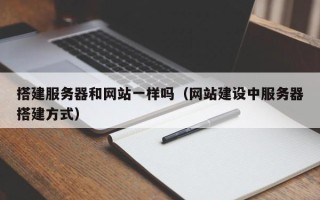 柳州搭建服务器和网站一样吗（网站建设中服务器搭建方式）