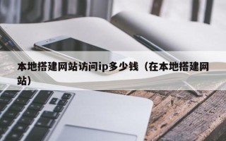 柳州本地搭建网站访问ip多少钱（在本地搭建网站）