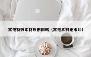 柳州雷电特效素材原创网站（雷电素材无水印）