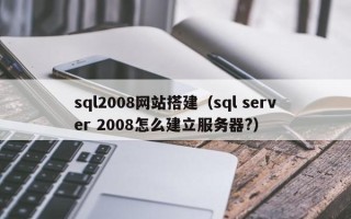 柳州sql2008网站搭建（sql server 2008怎么建立服务器?）