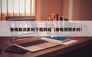 柳州春晚解说素材下载网站（春晚视频素材）