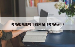 柳州考场视频素材下载网站（考场bgm）