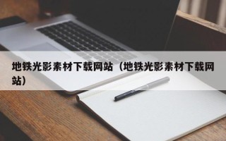 柳州地铁光影素材下载网站（地铁光影素材下载网站）