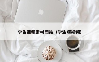柳州学生视频素材网站（学生短视频）