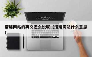 柳州搭建网站的英文怎么说呢（搭建网站什么意思）